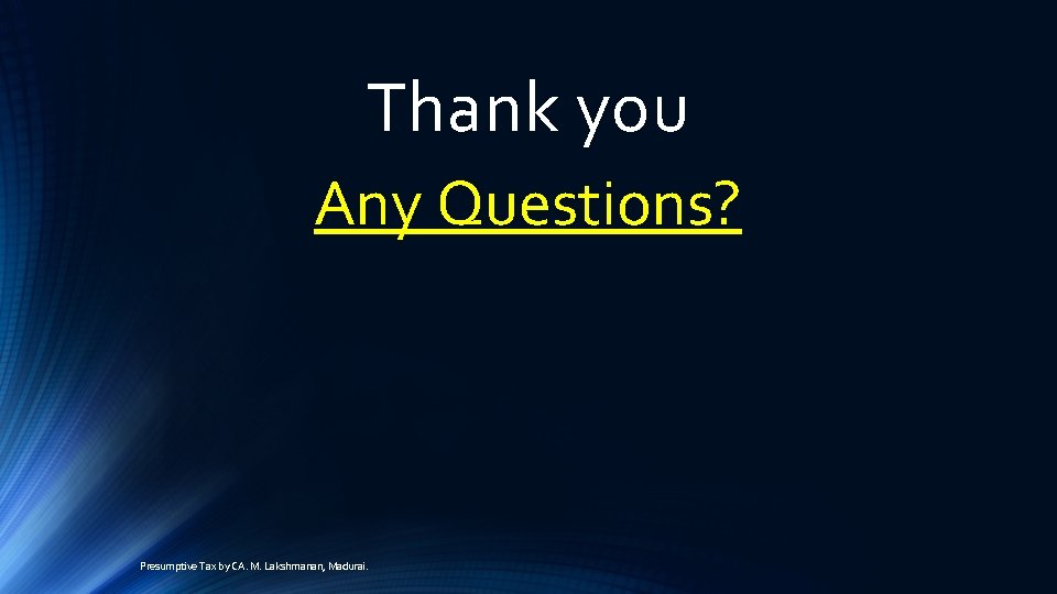 Thank you Any Questions? Presumptive Tax by CA. M. Lakshmanan, Madurai. 