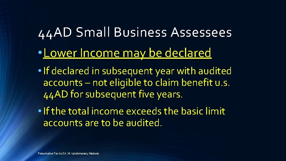 44 AD Small Business Assessees • Lower Income may be declared • If declared
