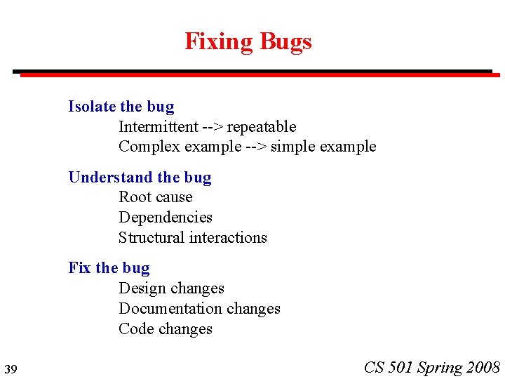Fixing Bugs Isolate the bug Intermittent --> repeatable Complex example --> simple example Understand