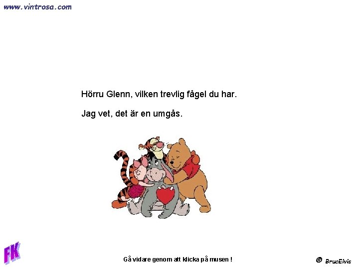 www. vintrosa. com Hörru Glenn, vilken trevlig fågel du har. Jag vet, det är