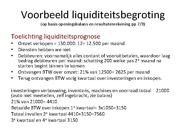 Voorbeeld liquiditeitsbegroting (op basis openingsbalans en resultatenrekening pp 7/8) Toelichting liquiditeitsprognose • Omzet verkopen