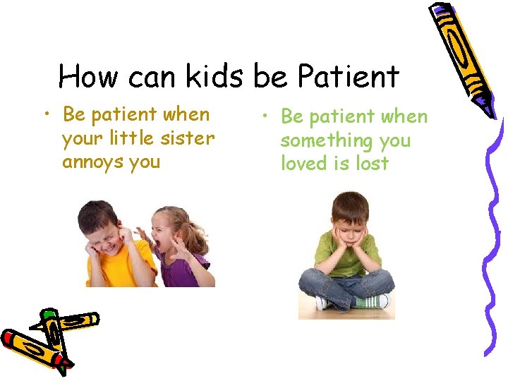 How can kids be Patient • Be patient when your little sister annoys you