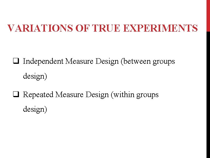 VARIATIONS OF TRUE EXPERIMENTS q Independent Measure Design (between groups design) q Repeated Measure