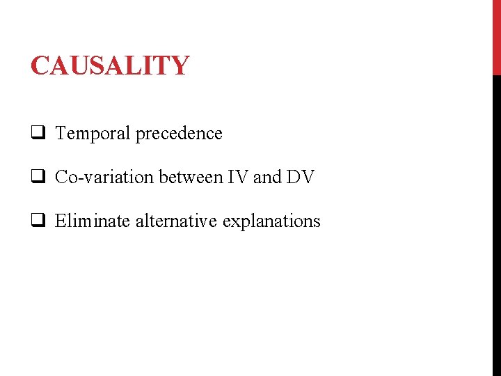 CAUSALITY q Temporal precedence q Co-variation between IV and DV q Eliminate alternative explanations
