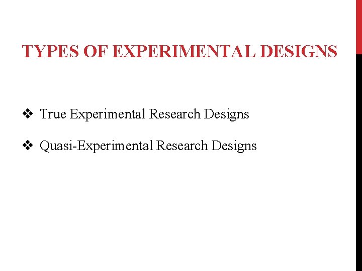 TYPES OF EXPERIMENTAL DESIGNS v True Experimental Research Designs v Quasi-Experimental Research Designs 