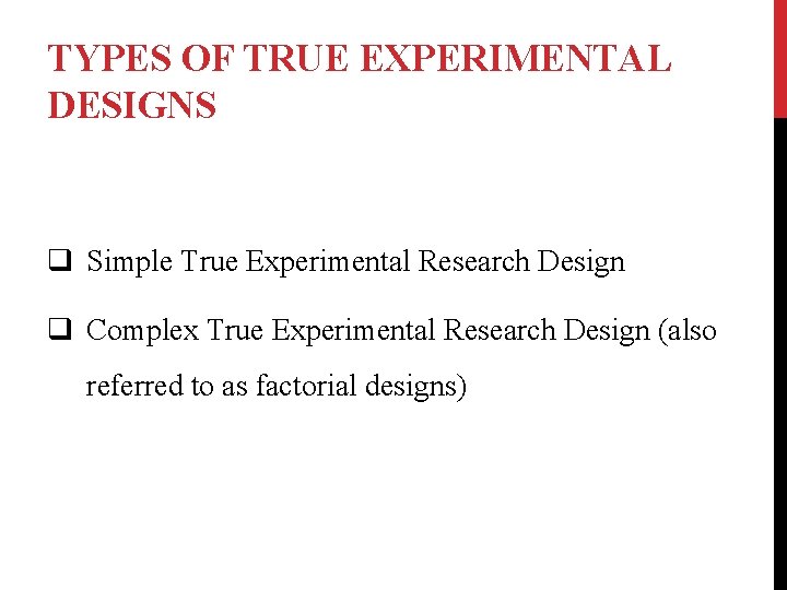 TYPES OF TRUE EXPERIMENTAL DESIGNS q Simple True Experimental Research Design q Complex True