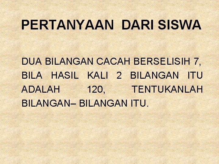 PERTANYAAN DARI SISWA DUA BILANGAN CACAH BERSELISIH 7, BILA HASIL KALI 2 BILANGAN ITU