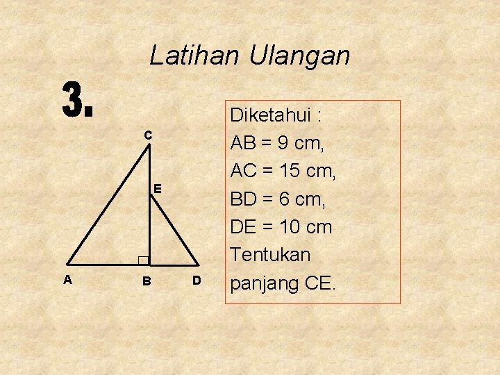 Latihan Ulangan C E A B D Diketahui : AB = 9 cm, AC