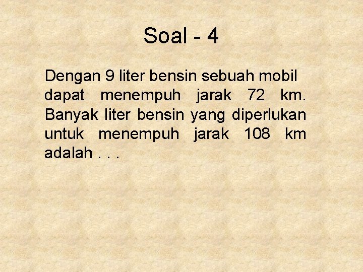 Soal - 4 Dengan 9 liter bensin sebuah mobil dapat menempuh jarak 72 km.