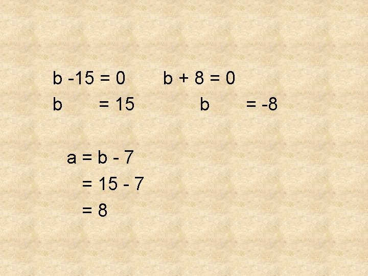 b -15 = 0 b = 15 a=b-7 = 15 - 7 =8 b+8=0