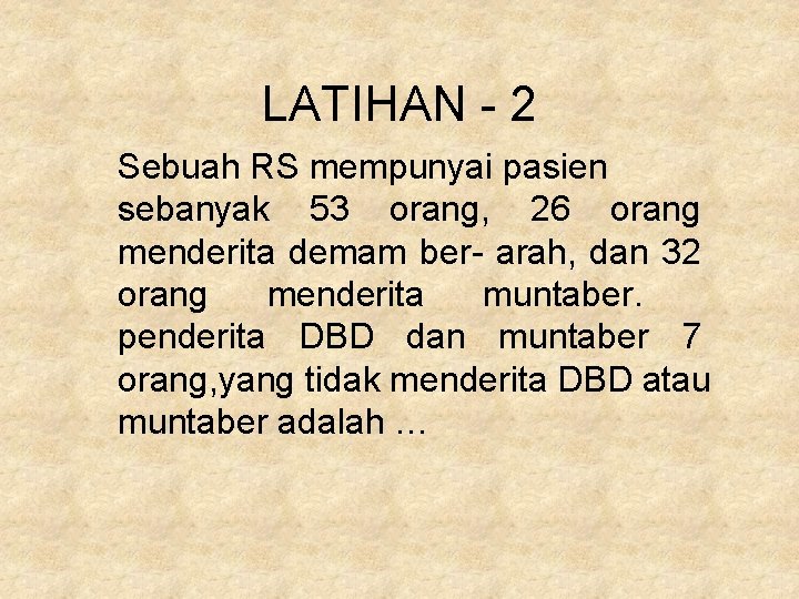 LATIHAN - 2 Sebuah RS mempunyai pasien sebanyak 53 orang, 26 orang menderita demam