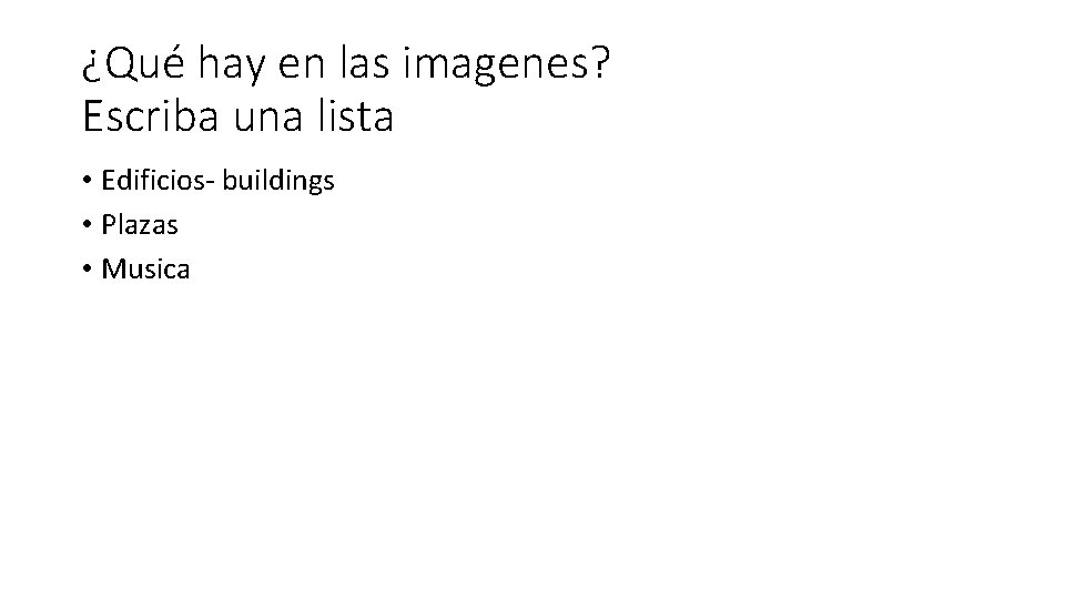 ¿Qué hay en las imagenes? Escriba una lista • Edificios- buildings • Plazas •