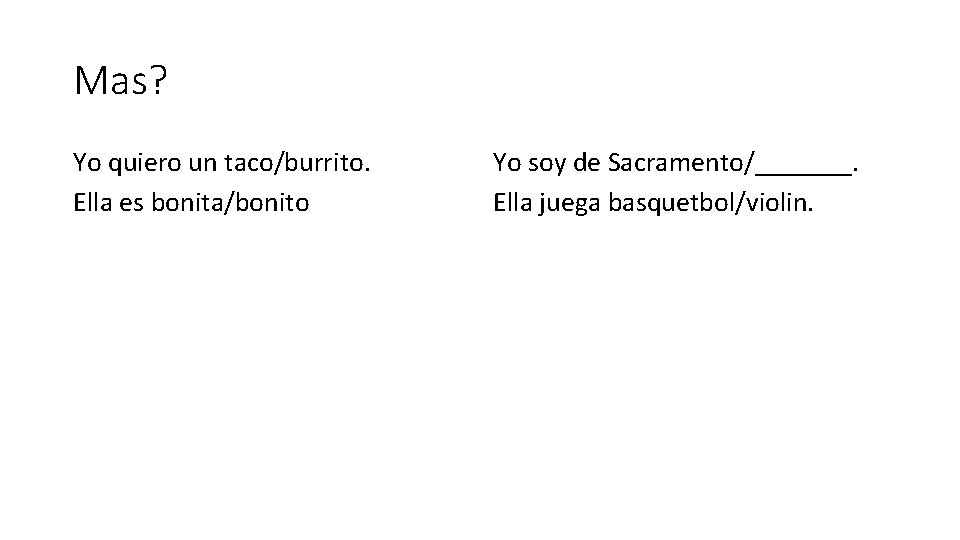 Mas? Yo quiero un taco/burrito. Ella es bonita/bonito Yo soy de Sacramento/_______. Ella juega