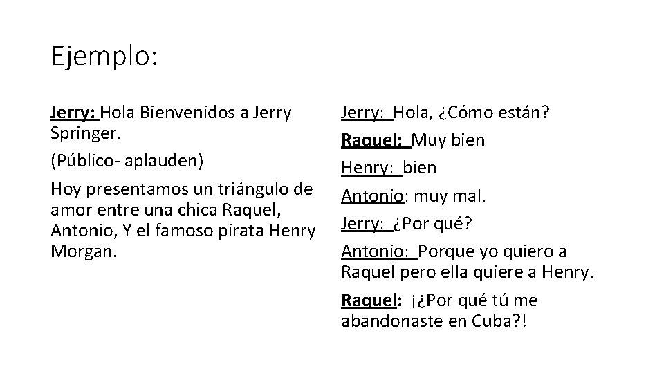 Ejemplo: Jerry: Hola Bienvenidos a Jerry Springer. (Público- aplauden) Hoy presentamos un triángulo de