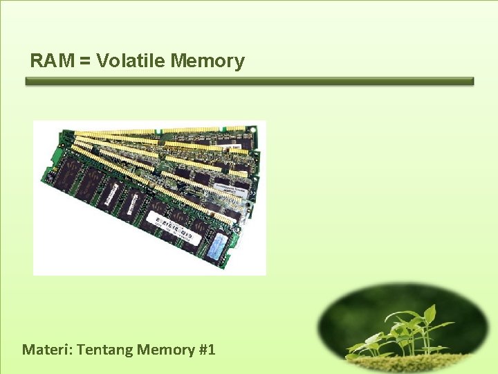 RAM = Volatile Memory Materi: Tentang Memory #1 