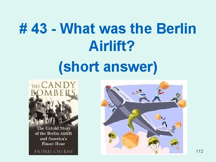 # 43 - What was the Berlin Airlift? (short answer) 112 