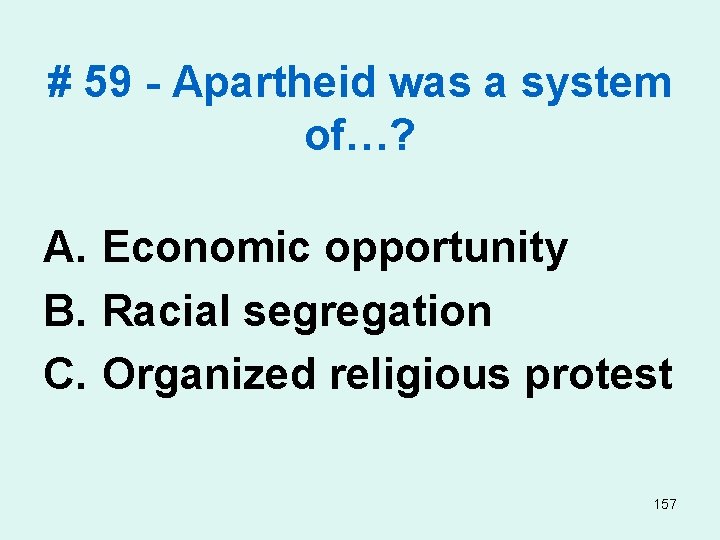 # 59 - Apartheid was a system of…? A. Economic opportunity B. Racial segregation