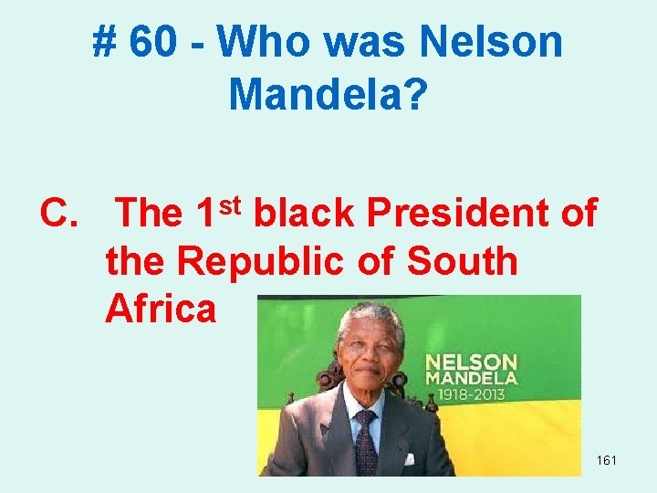 # 60 - Who was Nelson Mandela? C. The 1 st black President of