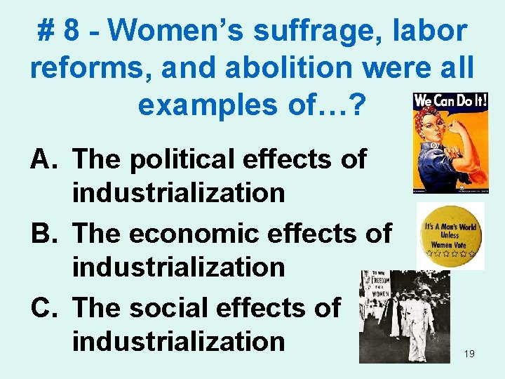# 8 - Women’s suffrage, labor reforms, and abolition were all examples of…? A.