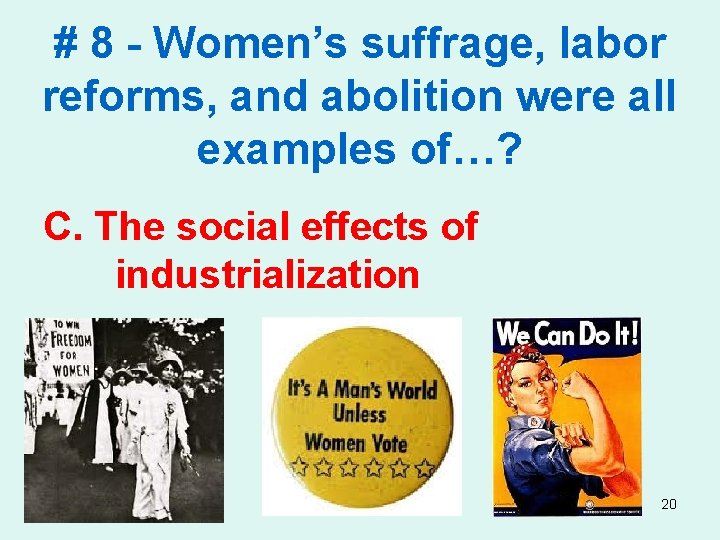 # 8 - Women’s suffrage, labor reforms, and abolition were all examples of…? C.