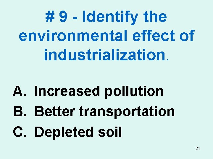 # 9 - Identify the environmental effect of industrialization. A. Increased pollution B. Better