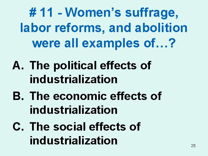 # 11 - Women’s suffrage, labor reforms, and abolition were all examples of…? A.