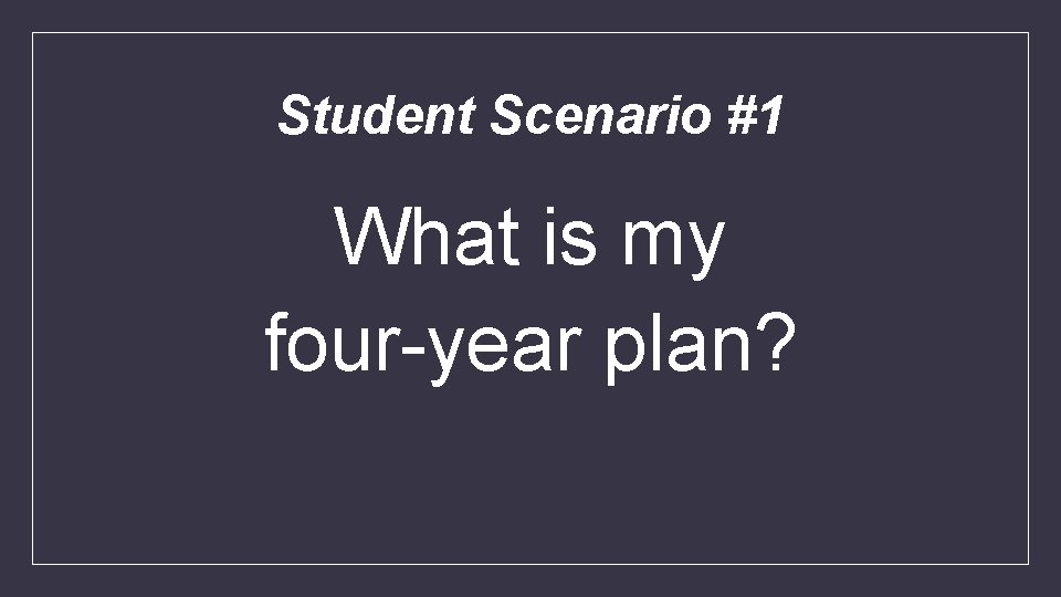 Student Scenario #1 What is my four-year plan? 