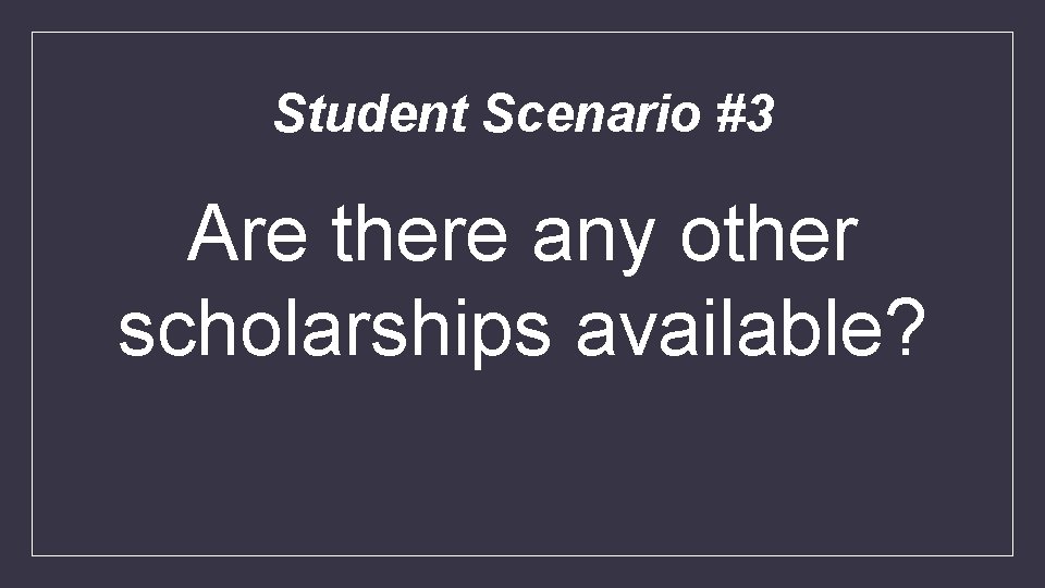 Student Scenario #3 Are there any other scholarships available? 