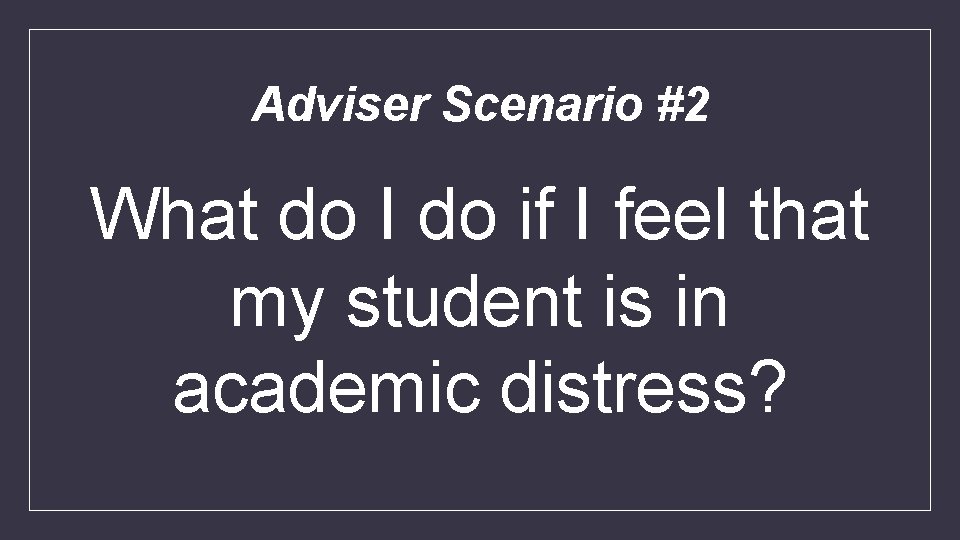 Adviser Scenario #2 What do I do if I feel that my student is