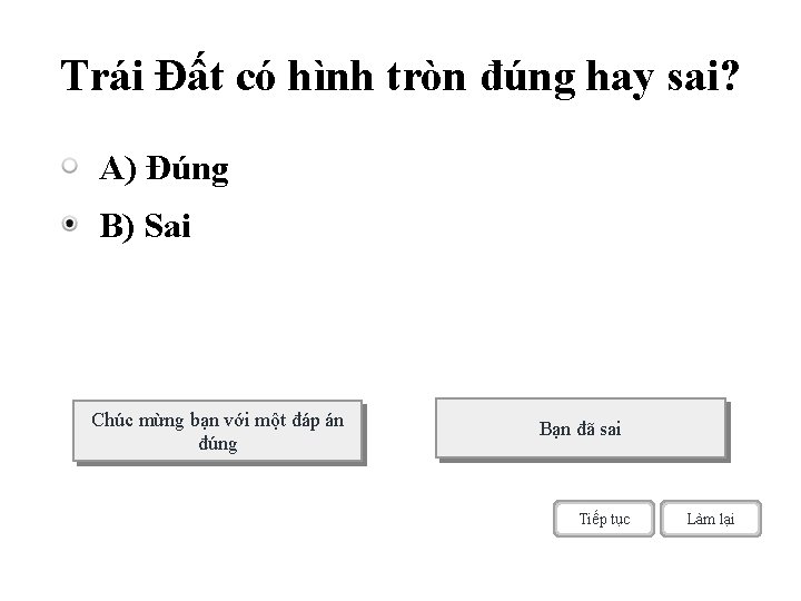 Trái Đất có hình tròn đúng hay sai? A) Đúng B) Sai Chúc mừng