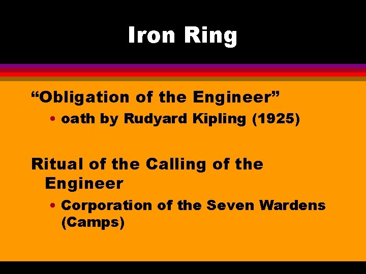 Iron Ring “Obligation of the Engineer” • oath by Rudyard Kipling (1925) Ritual of