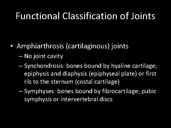 Functional Classification of Joints • Amphiarthrosis (cartilaginous) joints – No joint cavity – Synchondrosis: