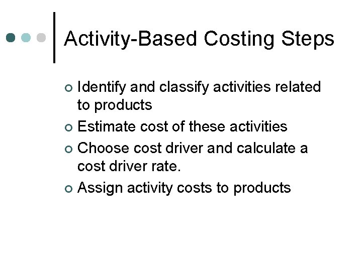 Activity-Based Costing Steps Identify and classify activities related to products ¢ Estimate cost of