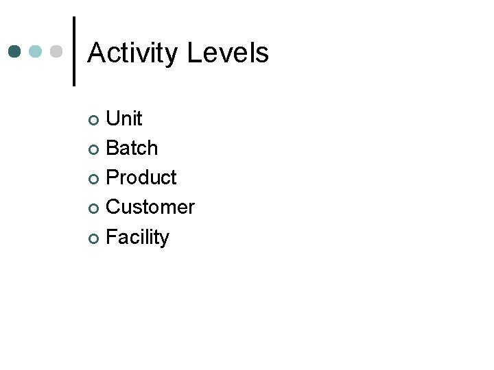 Activity Levels Unit ¢ Batch ¢ Product ¢ Customer ¢ Facility ¢ 