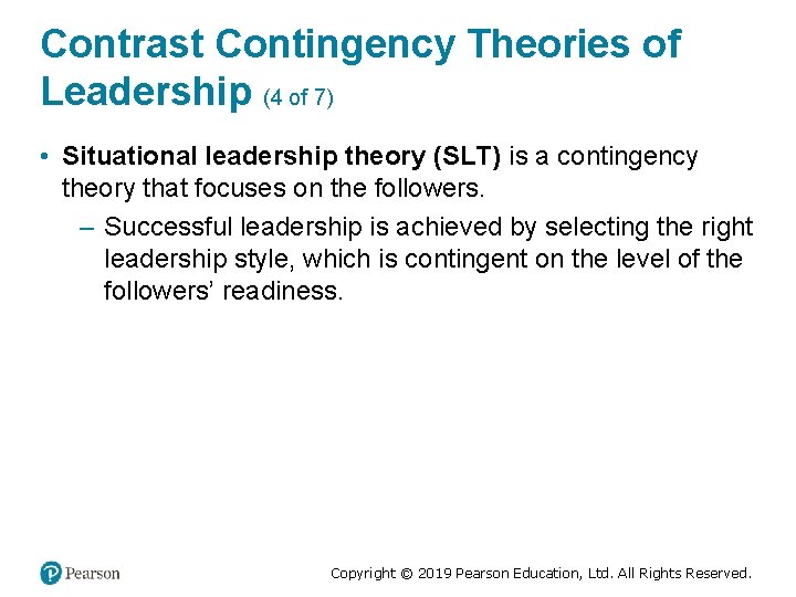 Contrast Contingency Theories of Leadership (4 of 7) • Situational leadership theory (SLT) is