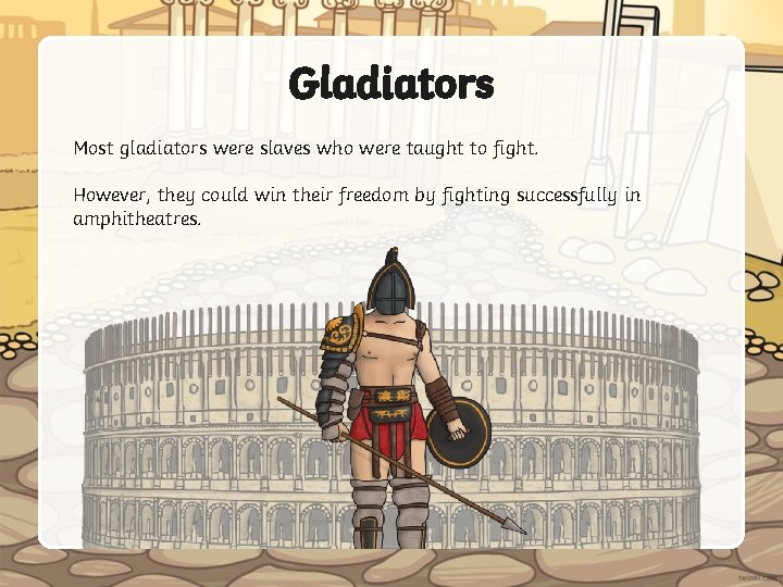 Gladiators Most gladiators were slaves who were taught to fight. However, they could win