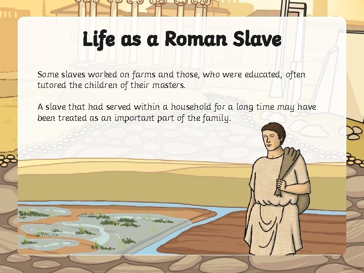 Life as a Roman Slave Some slaves worked on farms and those, who were
