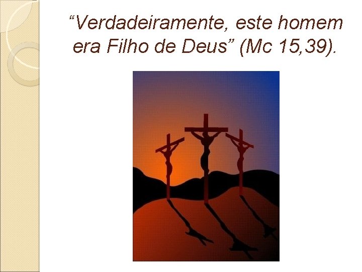 “Verdadeiramente, este homem era Filho de Deus” (Mc 15, 39). 