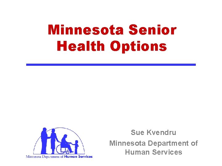 Minnesota Senior Health Options Sue Kvendru Minnesota Department of Human Services 