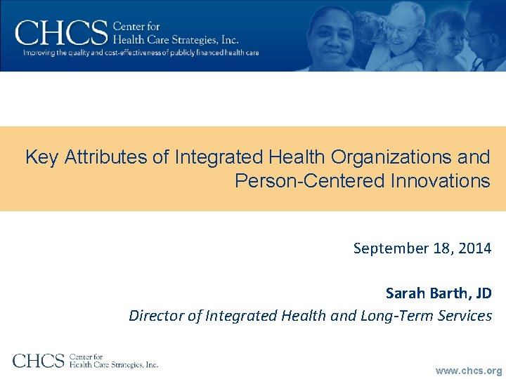 Key Attributes of Integrated Health Organizations and Person-Centered Innovations September 18, 2014 Sarah Barth,