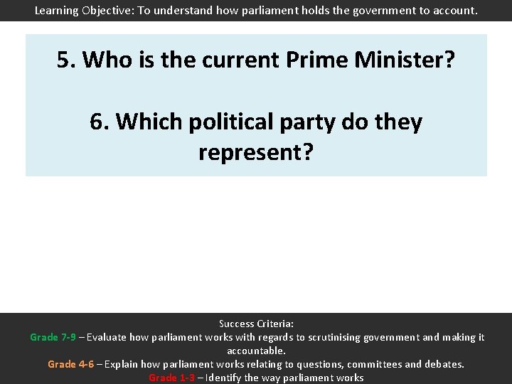 Learning Objective: To understand how parliament holds the government to account. 5. Who is