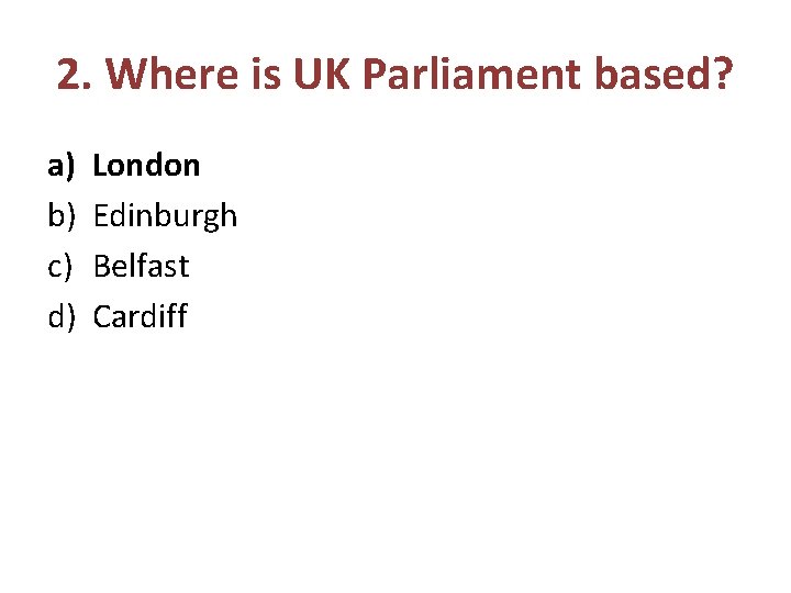 2. Where is UK Parliament based? a) b) c) d) London Edinburgh Belfast Cardiff