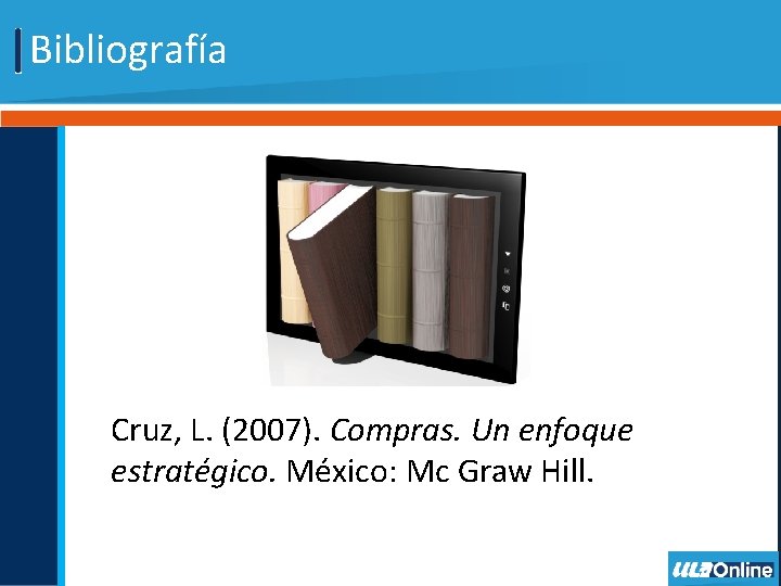 Bibliografía Cruz, L. (2007). Compras. Un enfoque estratégico. México: Mc Graw Hill. 