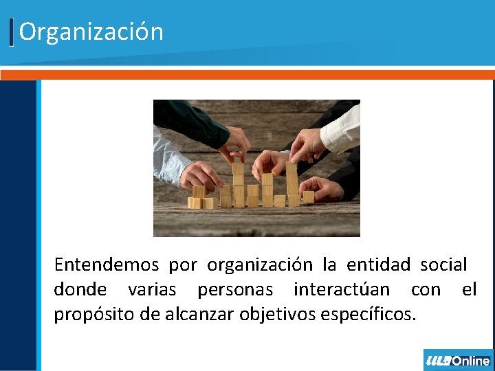 Organización Entendemos por organización la entidad social donde varias personas interactúan con el propósito