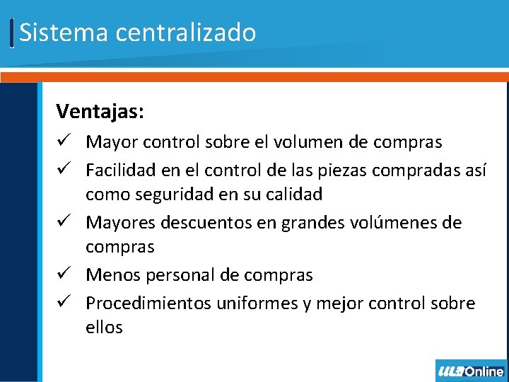 Sistema centralizado Ventajas: ü Mayor control sobre el volumen de compras ü Facilidad en