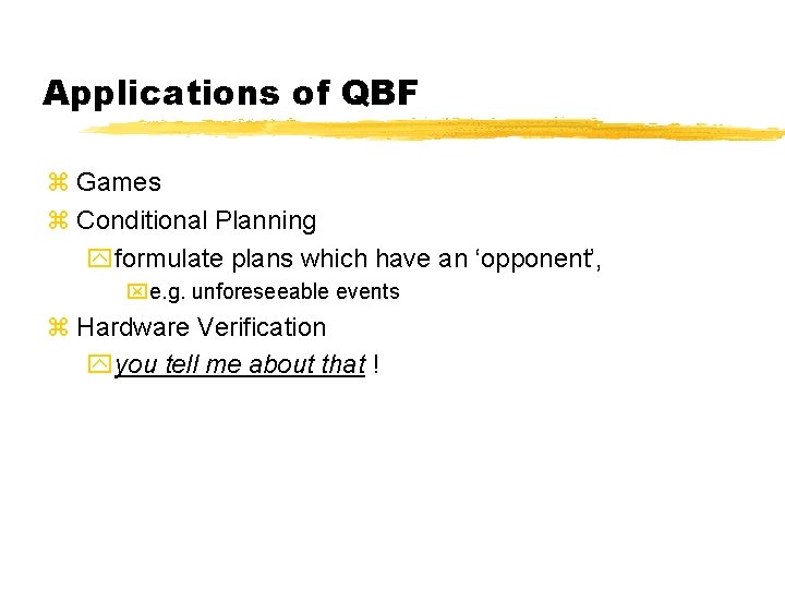 Applications of QBF z Games z Conditional Planning yformulate plans which have an ‘opponent’,