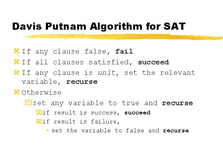 Davis Putnam Algorithm for SAT z If any clause false, fail z If all