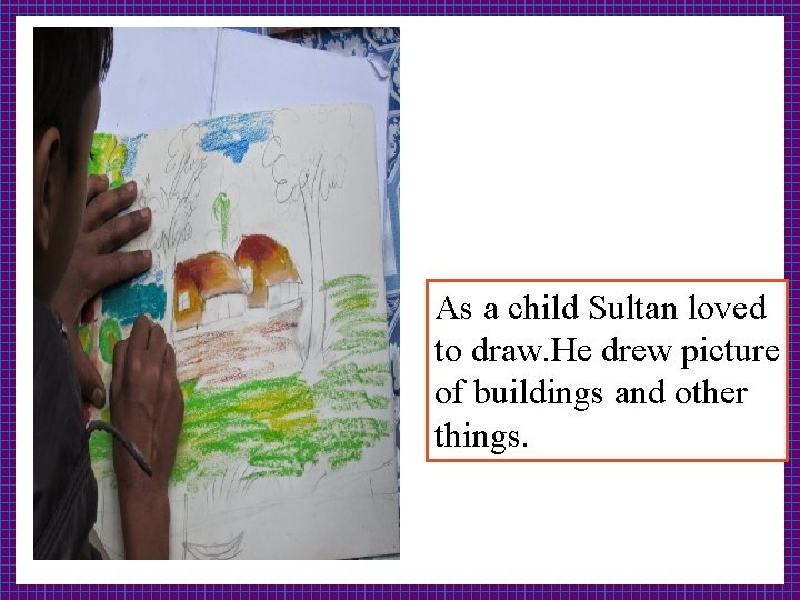 As a child Sultan loved to draw. He drew picture of buildings and other