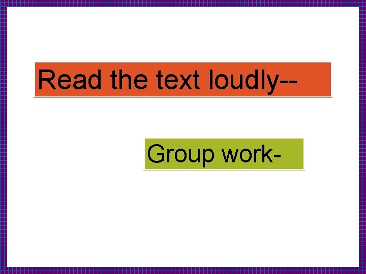 Read the text loudly-Group work- 