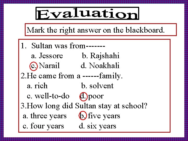 Mark the right answer on the blackboard. 1. Sultan was from------a. Jessore b. Rajshahi